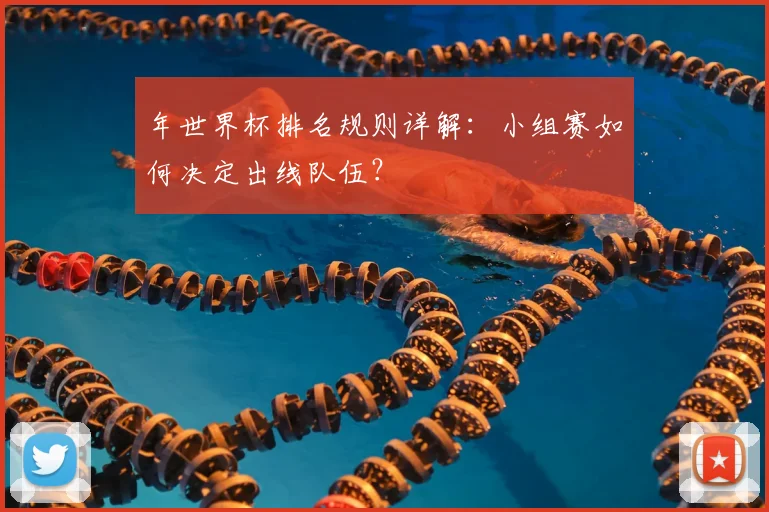 年世界杯排名规则详解:小组赛如何决定出线队伍?