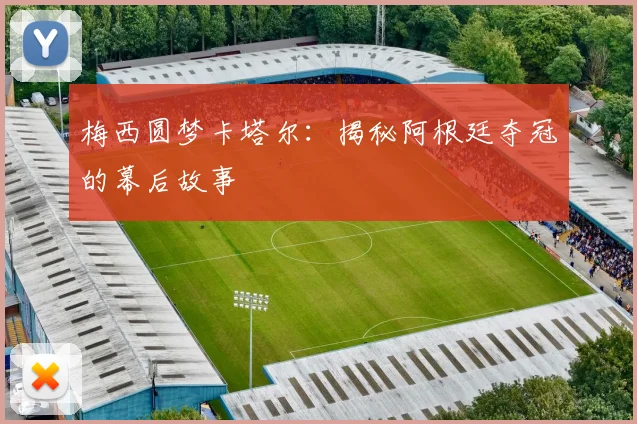 梅西圆梦卡塔尔:揭秘阿根廷夺冠的幕后故事