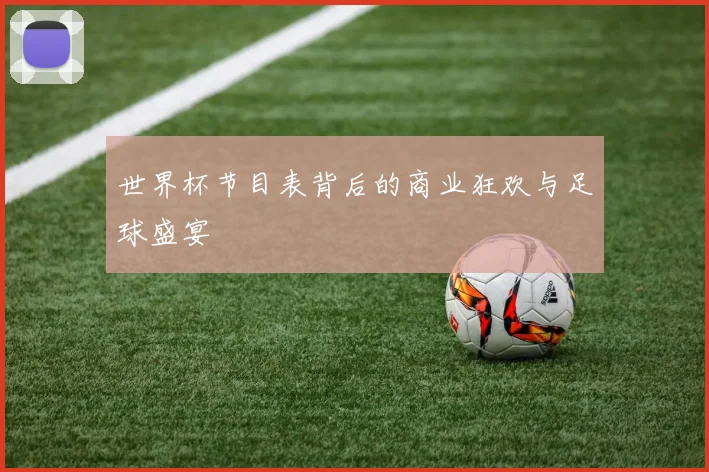 世界杯节目表背后的商业狂欢与足球盛宴