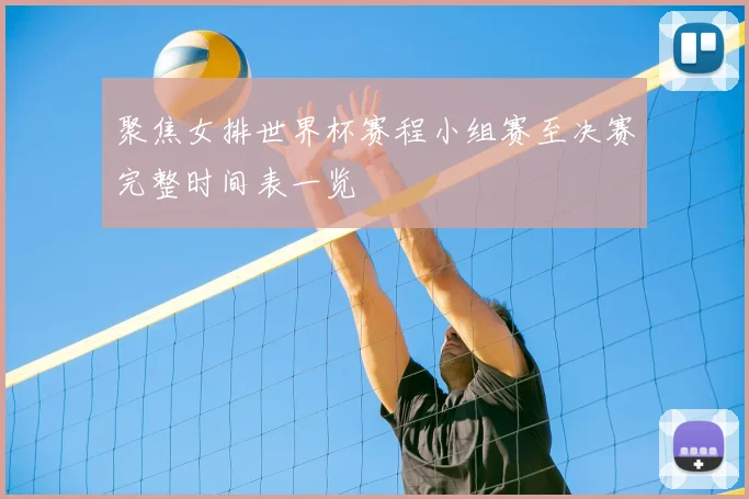聚焦女排世界杯赛程小组赛至决赛完整时间表一览