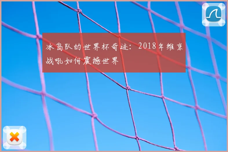 冰岛队的世界杯奇迹：2018年维京战吼如何震撼世界