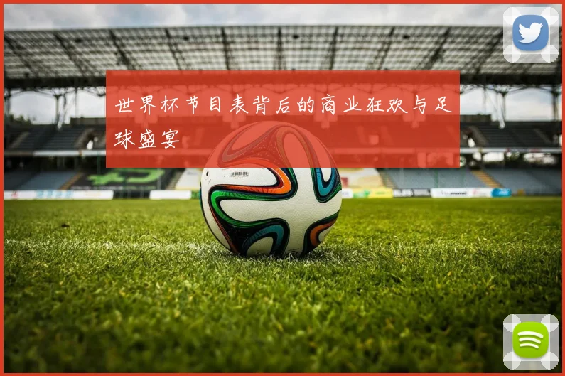 世界杯节目表背后的商业狂欢与足球盛宴