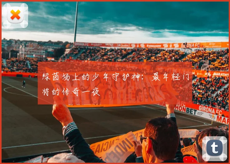 绿茵场上的少年守护神：最年轻门将的传奇一夜
