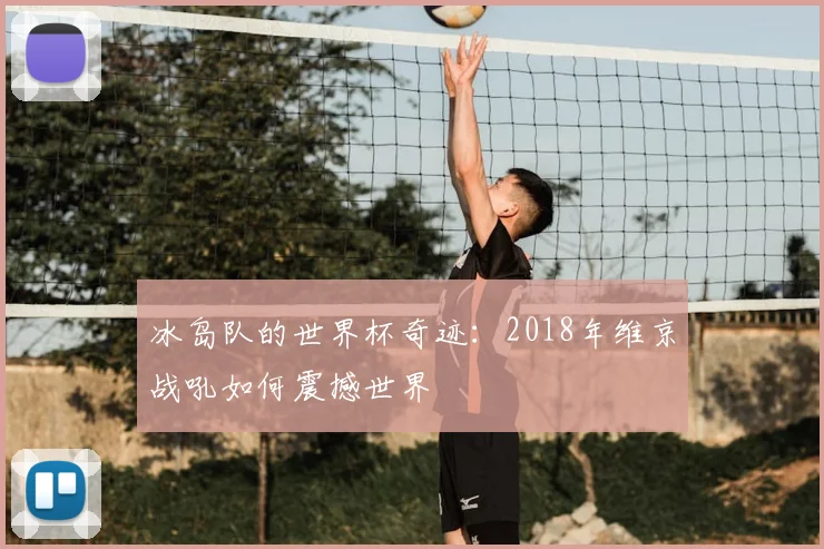 冰岛队的世界杯奇迹：2018年维京战吼如何震撼世界